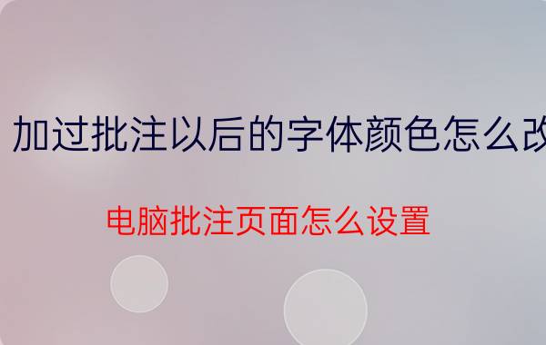 加过批注以后的字体颜色怎么改 电脑批注页面怎么设置？